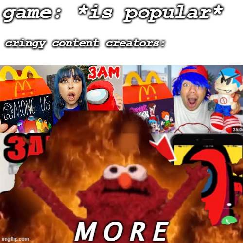 . | game: *is popular*; cringy content creators:; M O R E | made w/ Imgflip meme maker