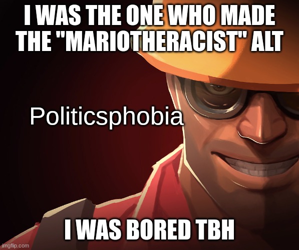 plus I was gonna use it as a group alt but it got deleted by the ass site mods | I WAS THE ONE WHO MADE THE "MARIOTHERACIST" ALT; I WAS BORED TBH | image tagged in politicsphobia | made w/ Imgflip meme maker