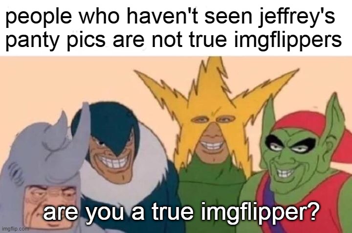true imgflipper test | people who haven't seen jeffrey's panty pics are not true imgflippers; are you a true imgflipper? | image tagged in memes,me and the boys | made w/ Imgflip meme maker