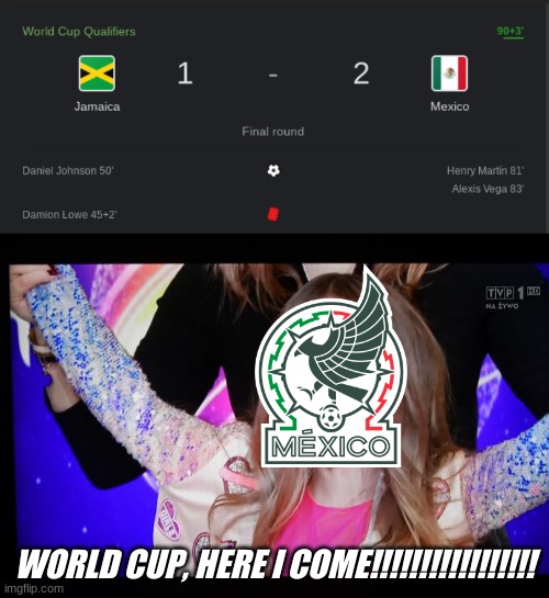 Mexico beat Jamaica 1-2 in the CONCACAF WC Qualifiers today | WORLD CUP, HERE I COME!!!!!!!!!!!!!!!!! | image tagged in unexpectedly shocked girl,memes,sports,mexico,football,world cup | made w/ Imgflip meme maker