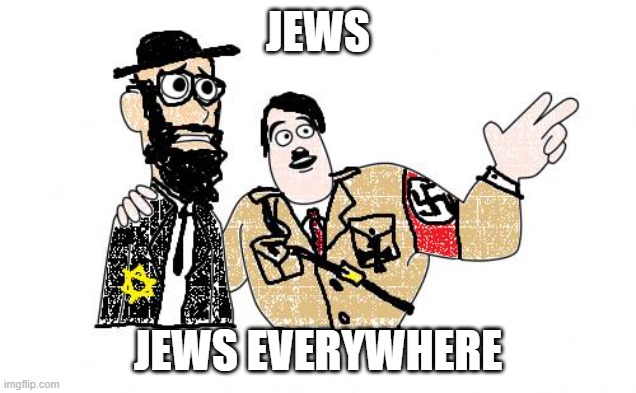Nazis Everywhere | JEWS JEWS EVERYWHERE | image tagged in nazis everywhere | made w/ Imgflip meme maker