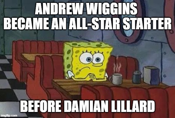 Lonely Spongebob | ANDREW WIGGINS 
BECAME AN ALL-STAR STARTER; BEFORE DAMIAN LILLARD | image tagged in lonely spongebob | made w/ Imgflip meme maker