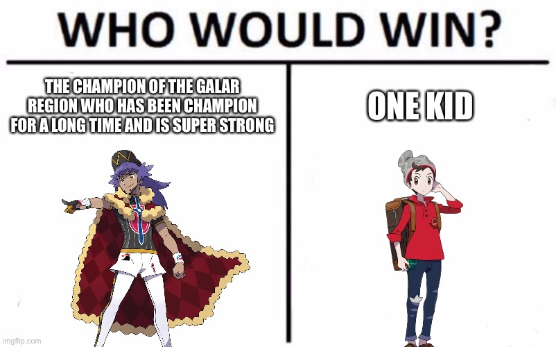 Pokémon swsh be like | THE CHAMPION OF THE GALAR REGION WHO HAS BEEN CHAMPION FOR A LONG TIME AND IS SUPER STRONG; ONE KID | image tagged in memes,who would win | made w/ Imgflip meme maker