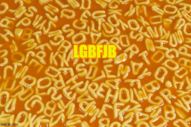 alphabet soup | LGBFJB | image tagged in alphabet soup | made w/ Imgflip meme maker
