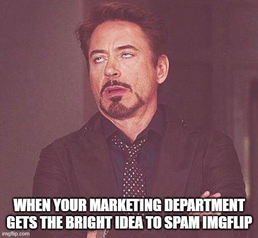 Tony Stark | WHEN YOUR MARKETING DEPARTMENT GETS THE BRIGHT IDEA TO SPAM IMGFLIP | image tagged in tony stark | made w/ Imgflip meme maker