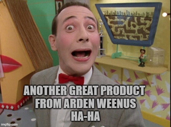 Peewee Herman secret word of the day | ANOTHER GREAT PRODUCT 
FROM ARDEN WEENUS
HA-HA | image tagged in peewee herman secret word of the day | made w/ Imgflip meme maker