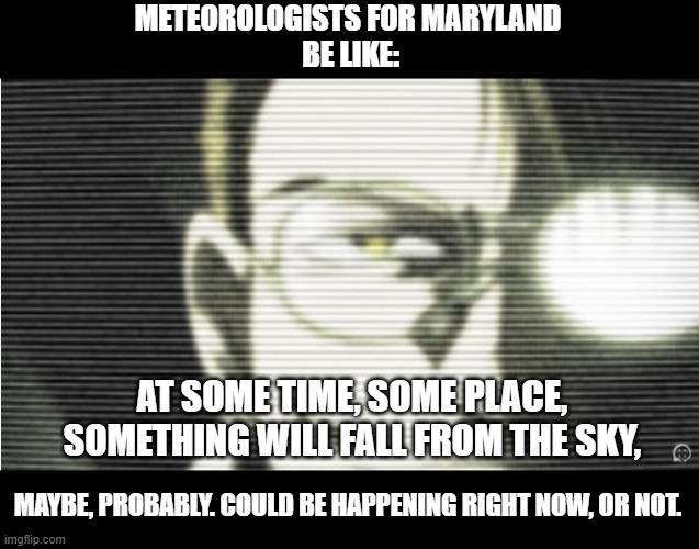 Meteorologists for Maryland | METEOROLOGISTS FOR MARYLAND
 BE LIKE:; AT SOME TIME, SOME PLACE, SOMETHING WILL FALL FROM THE SKY, MAYBE, PROBABLY. COULD BE HAPPENING RIGHT NOW, OR NOT. | image tagged in hellsing,hellsing abridged,weather,winter,confused | made w/ Imgflip meme maker