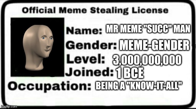 Meme Stealing License | MR MEME "SUCC" MAN; MEME-GENDER; 3,000,000,000; 1 BCE; BEING A "KNOW-IT-ALL" | image tagged in meme stealing license | made w/ Imgflip meme maker