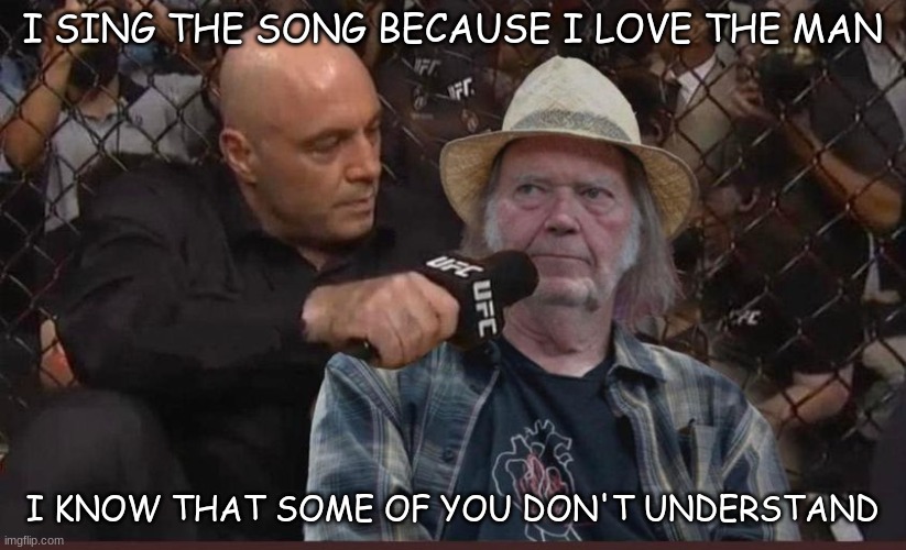 get the jab | I SING THE SONG BECAUSE I LOVE THE MAN; I KNOW THAT SOME OF YOU DON'T UNDERSTAND | image tagged in neil young | made w/ Imgflip meme maker
