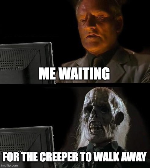 minecraft | ME WAITING FOR THE CREEPER TO WALK AWAY | image tagged in memes,i'll just wait here | made w/ Imgflip meme maker