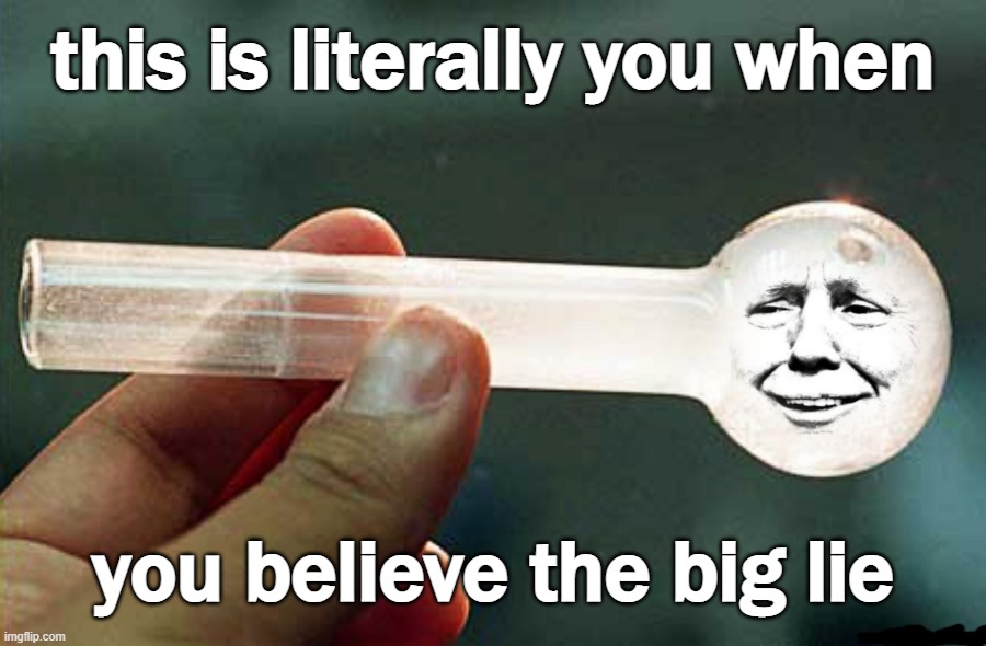BIG LIE crack pipe donald | image tagged in big lie,crack pipe,maga cult,cultists,brainwashed,magats | made w/ Imgflip meme maker