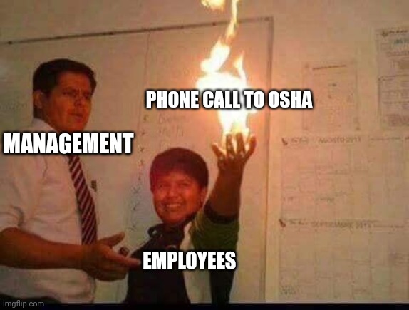 I don't care for government oversight, but sometimes it has its merits...take care of your workers folks | PHONE CALL TO OSHA; MANAGEMENT; EMPLOYEES | image tagged in kid holding fire | made w/ Imgflip meme maker