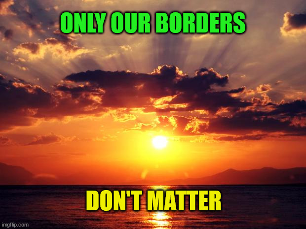 Sunset |  ONLY OUR BORDERS; DON'T MATTER | image tagged in sunset | made w/ Imgflip meme maker