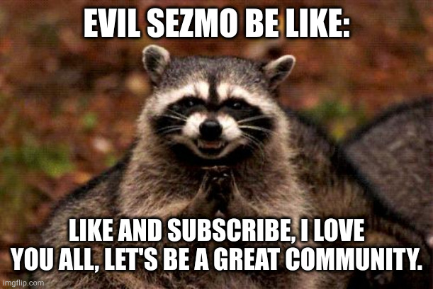 evil | EVIL SEZMO BE LIKE:; LIKE AND SUBSCRIBE, I LOVE YOU ALL, LET'S BE A GREAT COMMUNITY. | image tagged in memes,evil plotting raccoon | made w/ Imgflip meme maker