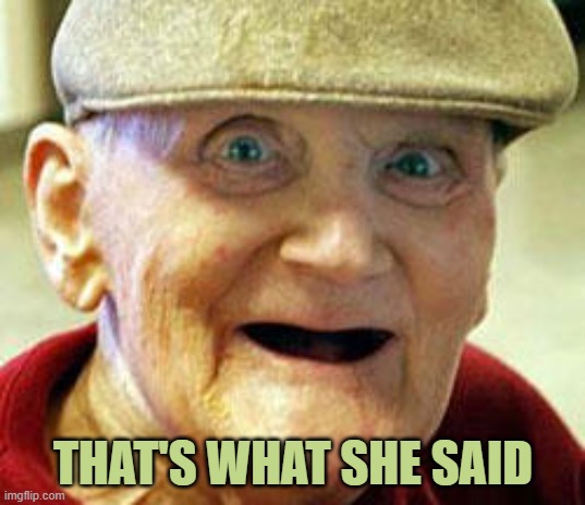 Creepy old man | THAT'S WHAT SHE SAID | image tagged in creepy old man | made w/ Imgflip meme maker