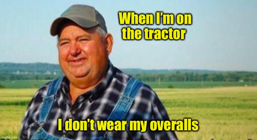 It aint much its honest work | When I’m on the tractor I don’t wear my overalls | image tagged in it aint much its honest work | made w/ Imgflip meme maker