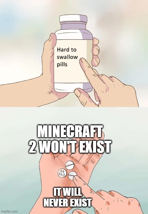 Hard To Swallow Pills Meme | MINECRAFT 2 WON'T EXIST; IT WILL NEVER EXIST | image tagged in memes,hard to swallow pills | made w/ Imgflip meme maker