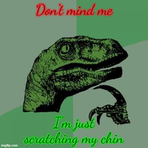 Philosoraptor | Don't mind me; I'm just scratching my chin | image tagged in memes,philosoraptor | made w/ Imgflip meme maker