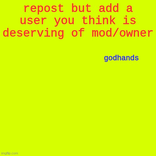 man works hard | repost but add a user you think is deserving of mod/owner; godhands | image tagged in memes,blank transparent square | made w/ Imgflip meme maker