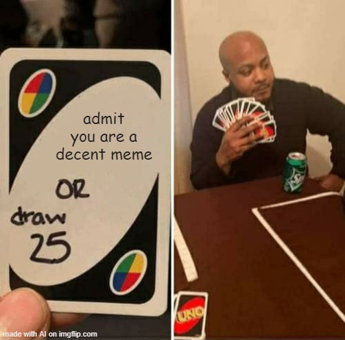 Aw, it's okay, you're an amazing meme :D [ Imgflip AI Meme ] | admit you are a decent meme | image tagged in memes,uno draw 25 cards,ai meme,self esteem,stop reading the tags | made w/ Imgflip meme maker