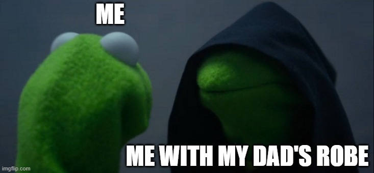 Evil Kermit Meme | ME; ME WITH MY DAD'S ROBE | image tagged in memes,evil kermit | made w/ Imgflip meme maker