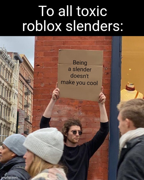 Attention toxic slenders! | To all toxic roblox slenders:; Being a slender doesn't make you cool | image tagged in memes,guy holding cardboard sign | made w/ Imgflip meme maker