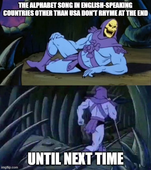 W X Y and ZED | THE ALPHABET SONG IN ENGLISH-SPEAKING COUNTRIES OTHER THAN USA DON'T RHYME AT THE END; UNTIL NEXT TIME | image tagged in skeletor disturbing facts,english motherfucker do you speak it,usa,murica,alphabet | made w/ Imgflip meme maker
