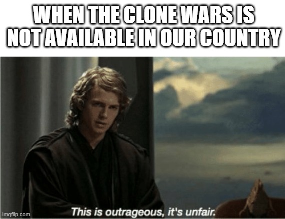 Me a Pilipino and its not even available | WHEN THE CLONE WARS IS NOT AVAILABLE IN OUR COUNTRY | image tagged in this is outrageous it's unfair,clone wars,memes,star wars | made w/ Imgflip meme maker