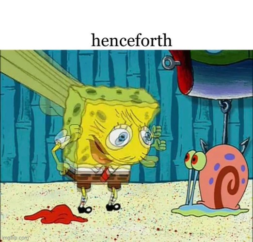 Henceforth | image tagged in spongebob | made w/ Imgflip meme maker