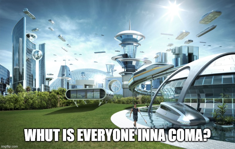 Futuristic Utopia | WHUT IS EVERYONE INNA COMA? | image tagged in futuristic utopia | made w/ Imgflip meme maker