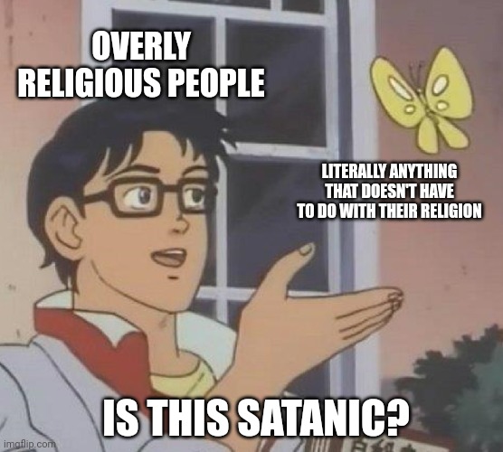 You know the type of people I'm talking about? |  OVERLY RELIGIOUS PEOPLE; LITERALLY ANYTHING THAT DOESN'T HAVE TO DO WITH THEIR RELIGION; IS THIS SATANIC? | image tagged in memes,is this a pigeon | made w/ Imgflip meme maker