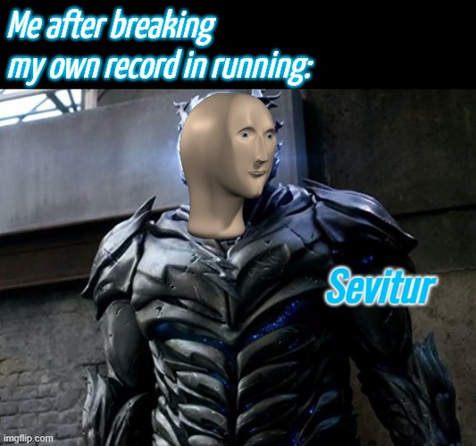 Sevitur | Me after breaking my own record in running: | image tagged in sevitur | made w/ Imgflip meme maker