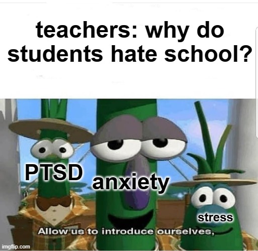 very very true | teachers: why do students hate school? PTSD; anxiety; stress | image tagged in allow us to introduce ourselves | made w/ Imgflip meme maker