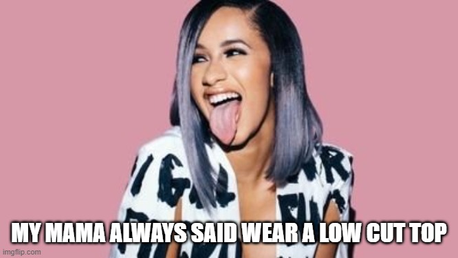 Cardi B | MY MAMA ALWAYS SAID WEAR A LOW CUT TOP | image tagged in cardi b | made w/ Imgflip meme maker
