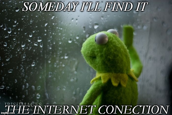 ah... | SOMEDAY I'LL FIND IT; THE INTERNET CONECTION | image tagged in kermit window,internet | made w/ Imgflip meme maker