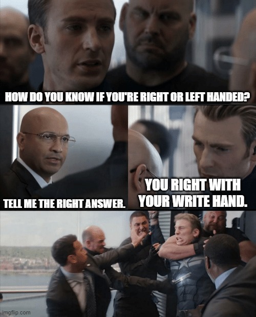 I Hate this expression | HOW DO YOU KNOW IF YOU'RE RIGHT OR LEFT HANDED? YOU RIGHT WITH YOUR WRITE HAND. TELL ME THE RIGHT ANSWER. | image tagged in captain america elevator fight,memes | made w/ Imgflip meme maker