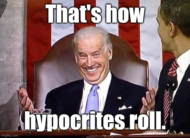 biden when he gets away with it. | That's how hypocrites roll. | image tagged in biden when he gets away with it | made w/ Imgflip meme maker