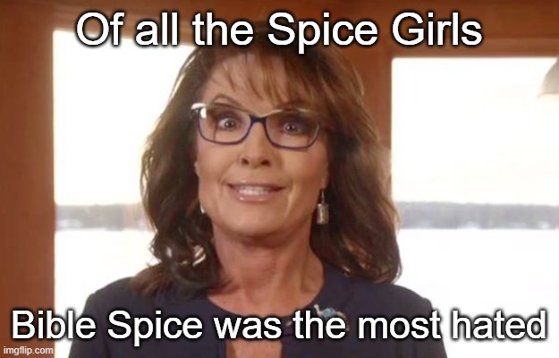 Not very Spicy though | Of all the Spice Girls; Bible Spice was the most hated | image tagged in sarah palin,bible,spice,alaska | made w/ Imgflip meme maker
