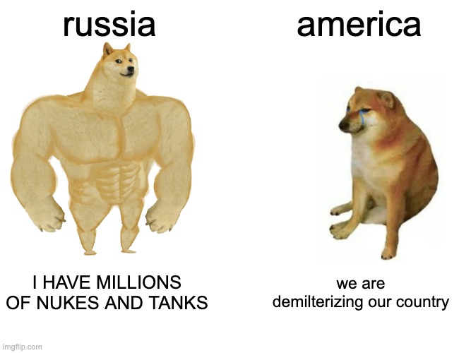 Buff Doge vs. Cheems | russia; america; I HAVE MILLIONS OF NUKES AND TANKS; we are demilterizing our country | image tagged in memes,buff doge vs cheems | made w/ Imgflip meme maker