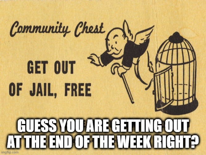 Get out of jail free card Monopoly | GUESS YOU ARE GETTING OUT AT THE END OF THE WEEK RIGHT? | image tagged in get out of jail free card monopoly | made w/ Imgflip meme maker