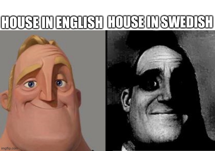 Not sure if this is a repost, but don’t look up house in Swedish | HOUSE IN ENGLISH; HOUSE IN SWEDISH | image tagged in traumatized mr incredible,surprise,house | made w/ Imgflip meme maker