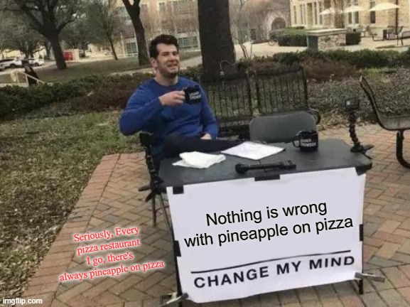 I think pineapple on pizza is delicous | Nothing is wrong with pineapple on pizza; Seriously, Every pizza restaurant I go, there's always pineapple on pizza | image tagged in memes,change my mind,pineapple pizza | made w/ Imgflip meme maker