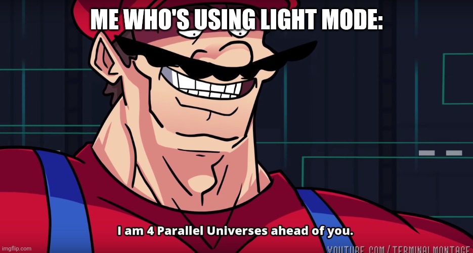 Mario I am four parallel universes ahead of you | ME WHO'S USING LIGHT MODE: | image tagged in mario i am four parallel universes ahead of you | made w/ Imgflip meme maker