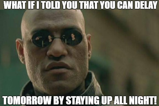 the truth! | WHAT IF I TOLD YOU THAT YOU CAN DELAY; TOMORROW BY STAYING UP ALL NIGHT! | image tagged in memes,matrix morpheus,matrix morpheus offer,matrix,the matrix,welcome to the matrix | made w/ Imgflip meme maker
