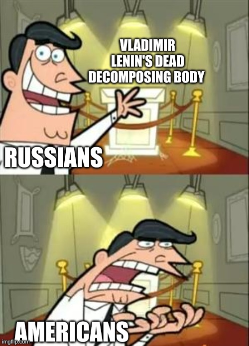 This Is Where I'd Put My Trophy If I Had One Meme | VLADIMIR LENIN'S DEAD DECOMPOSING BODY; RUSSIANS; AMERICANS | image tagged in memes,this is where i'd put my trophy if i had one | made w/ Imgflip meme maker