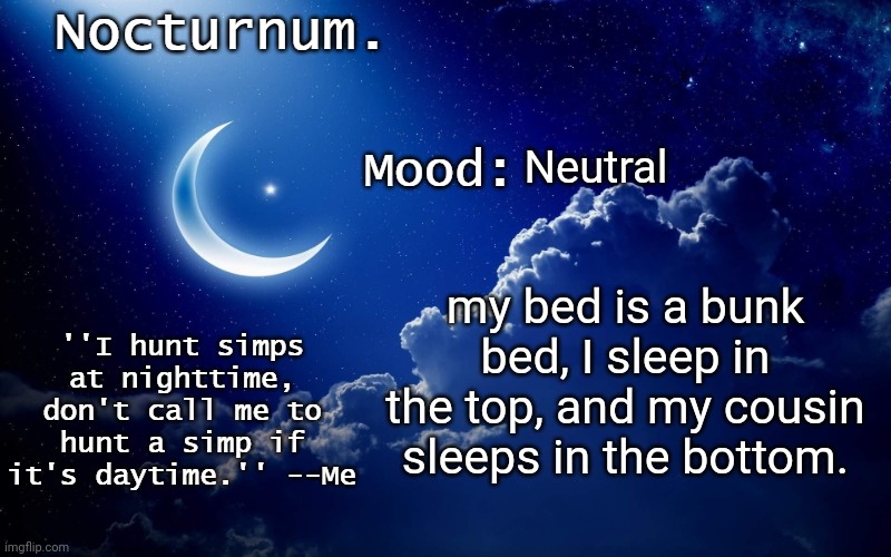 Nocturnum's crescent template | Neutral; my bed is a bunk bed, I sleep in the top, and my cousin sleeps in the bottom. | image tagged in nocturnum's crescent template | made w/ Imgflip meme maker
