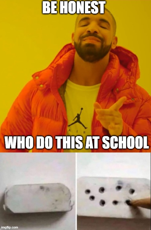 :/ | BE HONEST; WHO DO THIS AT SCHOOL | image tagged in memes,drake hotline bling,funny,msmg | made w/ Imgflip meme maker