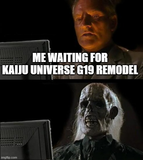 Wait for Kaiju Universe G19 Remodel | ME WAITING FOR KAIJU UNIVERSE G19 REMODEL | image tagged in memes,i'll just wait here,godzilla,kaiju universe | made w/ Imgflip meme maker