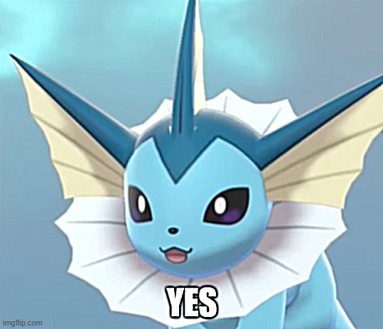 Vaporeon Yes | image tagged in vaporeon yes | made w/ Imgflip meme maker