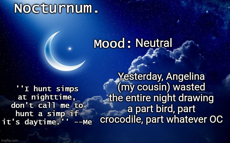 Nocturnum's crescent template | Neutral; Yesterday, Angelina (my cousin) wasted the entire night drawing a part bird, part crocodile, part whatever OC | image tagged in nocturnum's crescent template | made w/ Imgflip meme maker